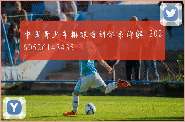 中国青少年排球培训体系详解_20260526143435