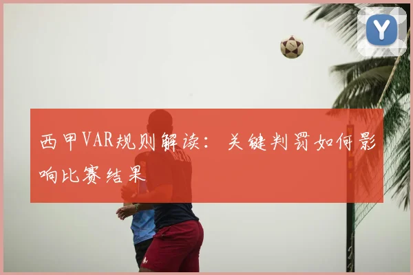西甲VAR规则解读：关键判罚如何影响比赛结果