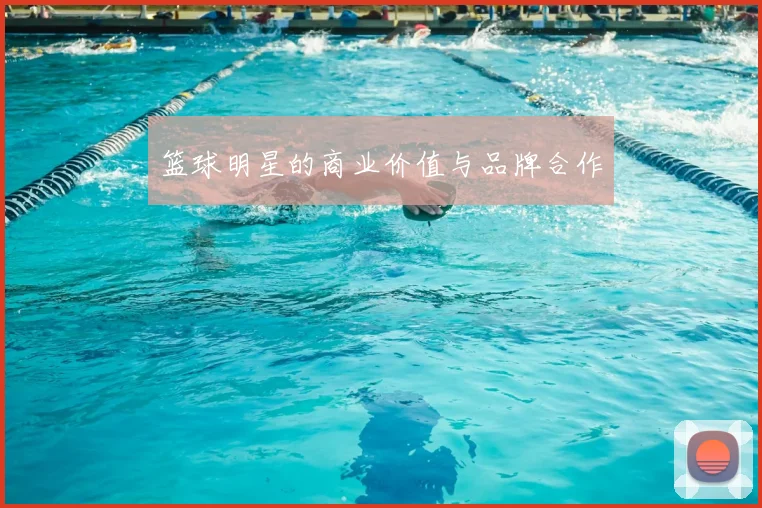 篮球明星的商业价值与品牌合作