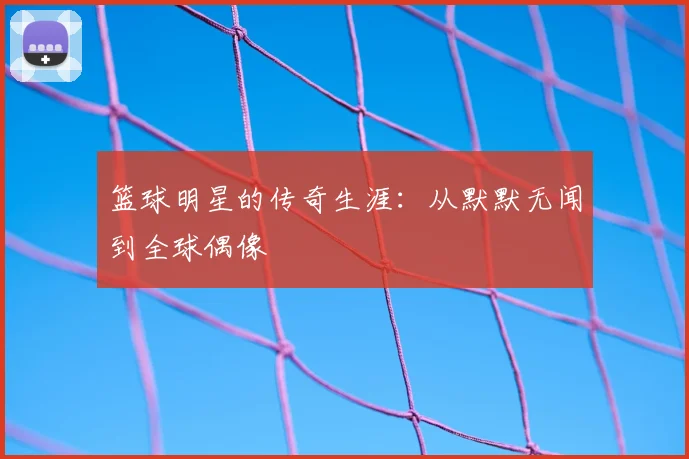 篮球明星的传奇生涯：从默默无闻到全球偶像