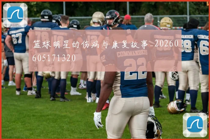 篮球明星的伤病与康复故事_20260605171320
