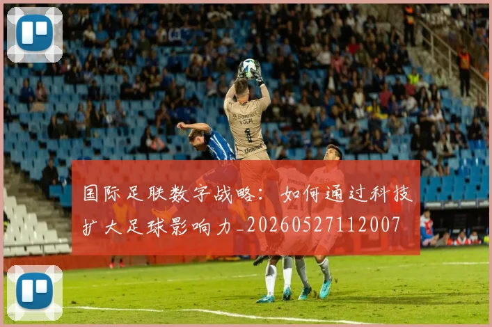 国际足联数字战略：如何通过科技扩大足球影响力_20260527112007