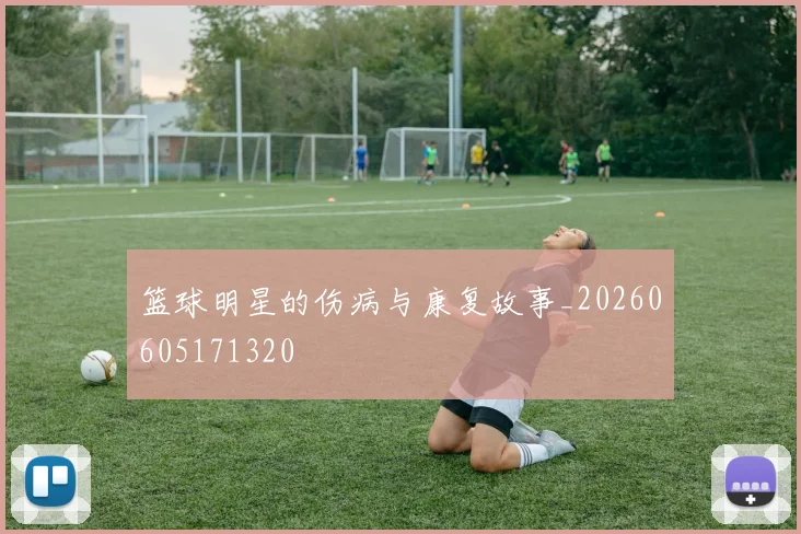篮球明星的伤病与康复故事_20260605171320
