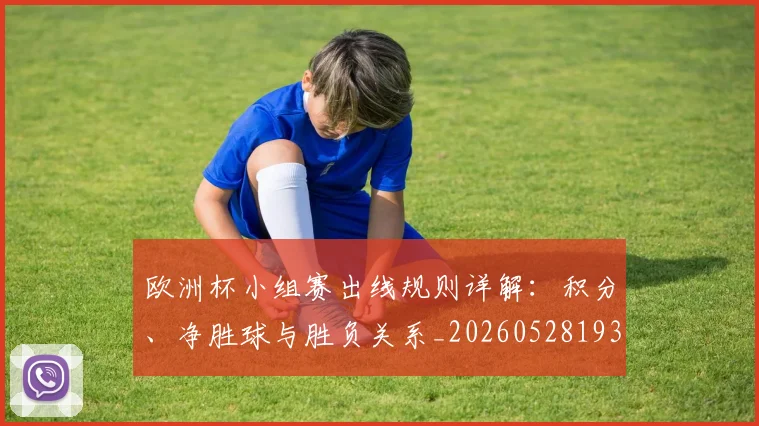 欧洲杯小组赛出线规则详解：积分、净胜球与胜负关系_20260528193403