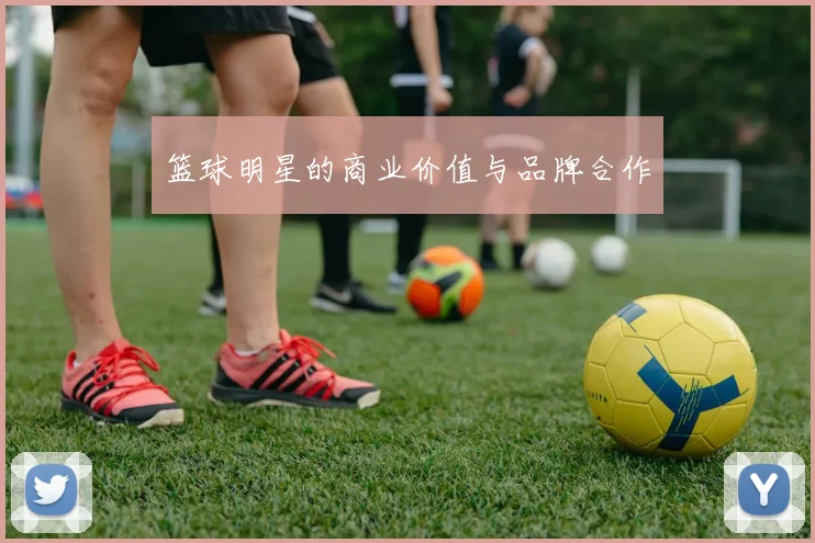 篮球明星的商业价值与品牌合作